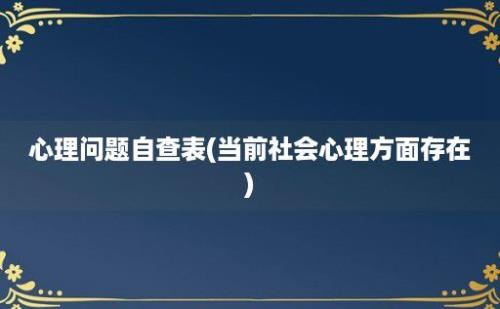 心理问题自查表(当前社会心理方面存在)