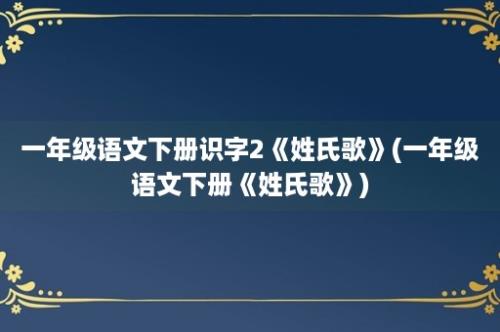 一年级语文下册识字2《姓氏歌》(一年级语文下册《姓氏歌》)