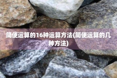 简便运算的16种运算方法(简便运算的几种方法)