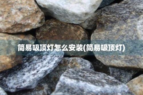 简易吸顶灯怎么安装(简易吸顶灯)