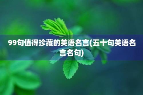 99句值得珍藏的英语名言(五十句英语名言名句)