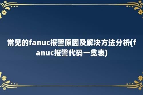 常见的fanuc报警原因及解决方法分析(fanuc报警代码一览表)