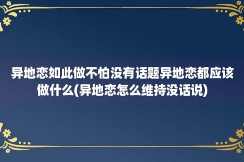 异地恋如此做不怕没有话题异地恋都应该做什么(异地恋怎么维持没话说)