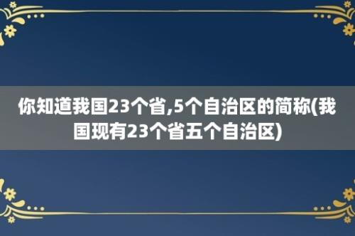 你知道我国23个省,5个自治区的简称(我国现有23个省五个自治区)