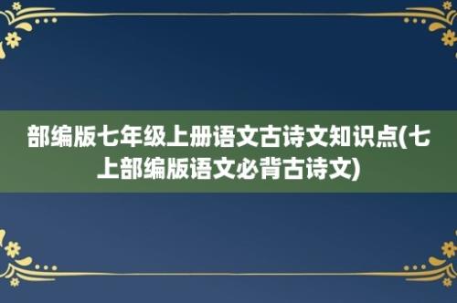 部编版七年级上册语文古诗文知识点(七上部编版语文必背古诗文)