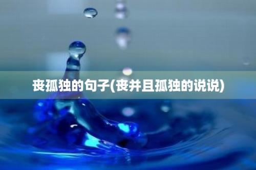 丧孤独的句子(丧并且孤独的说说)