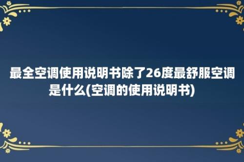 最全空调使用说明书除了26度最舒服空调是什么(空调的使用说明书)