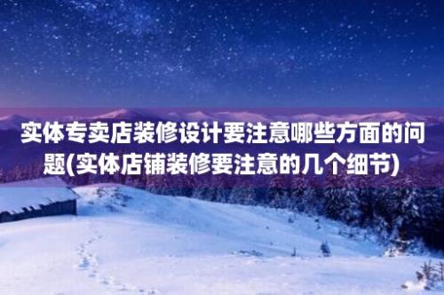 实体专卖店装修设计要注意哪些方面的问题(实体店铺装修要注意的几个细节)