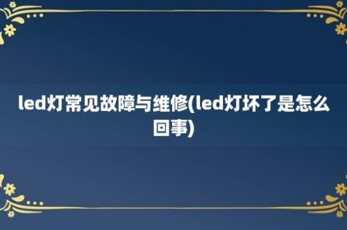 led灯常见故障与维修(led灯坏了是怎么回事)