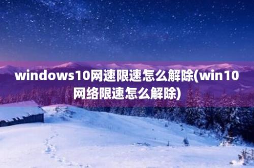 windows10网速限速怎么解除(win10网络限速怎么解除)