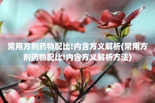 常用方剂药物配比!内含方义解析(常用方剂药物配比!内含方义解析方法)