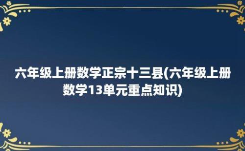 六年级上册数学正宗十三县(六年级上册数学13单元重点知识)