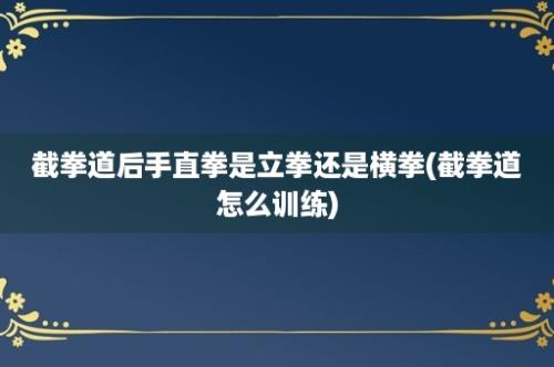 截拳道后手直拳是立拳还是横拳(截拳道怎么训练)