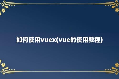 如何使用vuex(vue的使用教程)