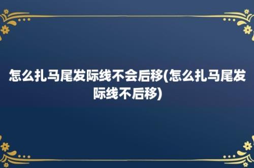 怎么扎马尾发际线不会后移(怎么扎马尾发际线不后移)