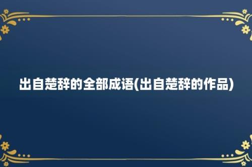 出自楚辞的全部成语(出自楚辞的作品)