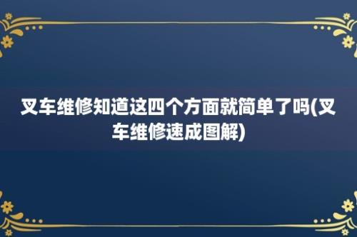 叉车维修知道这四个方面就简单了吗(叉车维修速成图解)