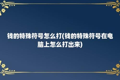 钱的特殊符号怎么打(钱的特殊符号在电脑上怎么打出来)