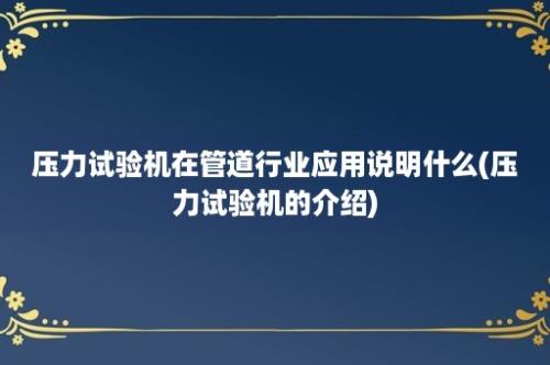 压力试验机在管道行业应用说明什么(压力试验机的介绍)