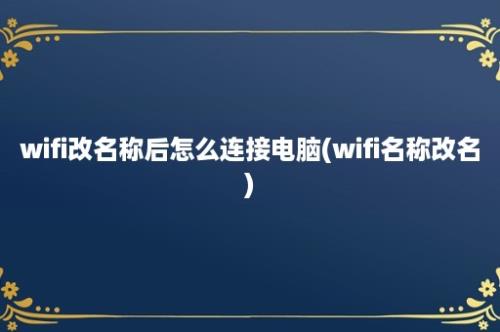 wifi改名称后怎么连接电脑(wifi名称改名)