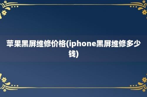 苹果黑屏维修价格(iphone黑屏维修多少钱)