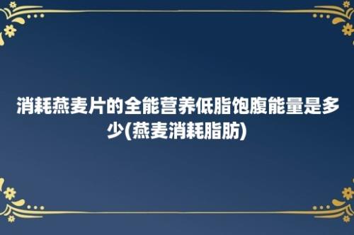 消耗燕麦片的全能营养低脂饱腹能量是多少(燕麦消耗脂肪)