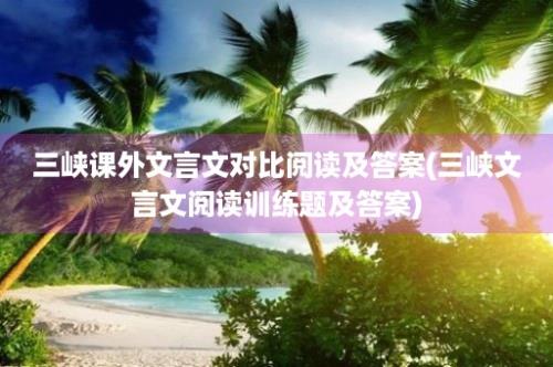 三峡课外文言文对比阅读及答案(三峡文言文阅读训练题及答案)