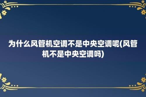 为什么风管机空调不是中央空调呢(风管机不是中央空调吗)