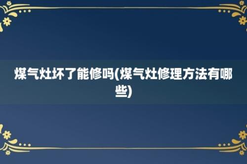 煤气灶坏了能修吗(煤气灶修理方法有哪些)