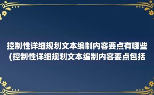 控制性详细规划文本编制内容要点有哪些(控制性详细规划文本编制内容要点包括)