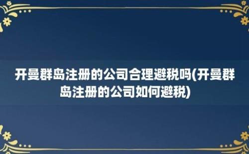 开曼群岛注册的公司合理避税吗(开曼群岛注册的公司如何避税)