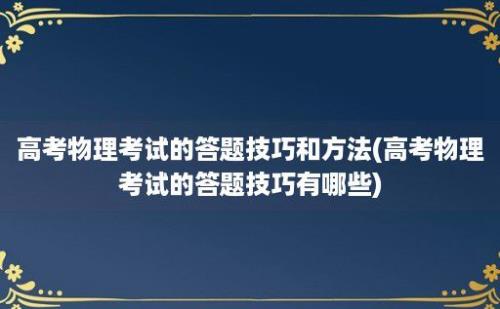 高考物理考试的答题技巧和方法(高考物理考试的答题技巧有哪些)