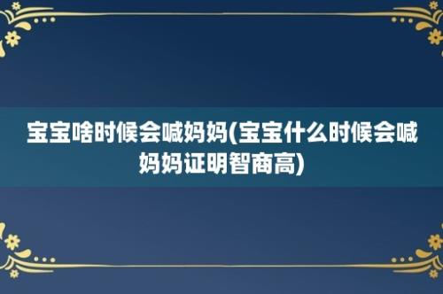 宝宝啥时候会喊妈妈(宝宝什么时候会喊妈妈证明智商高)