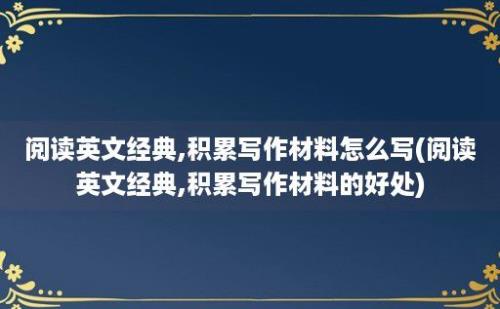 阅读英文经典,积累写作材料怎么写(阅读英文经典,积累写作材料的好处)