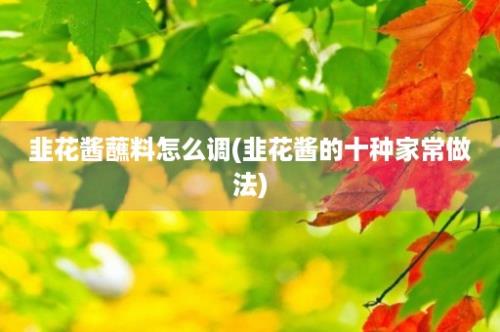 韭花酱蘸料怎么调(韭花酱的十种家常做法)