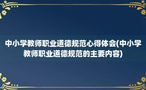 中小学教师职业道德规范心得体会(中小学教师职业道德规范的主要内容)