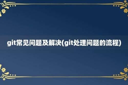 git常见问题及解决(git处理问题的流程)