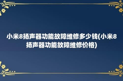 小米8扬声器功能故障维修多少钱(小米8扬声器功能故障维修价格)