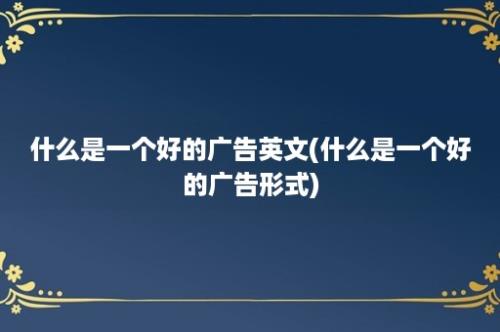 什么是一个好的广告英文(什么是一个好的广告形式)