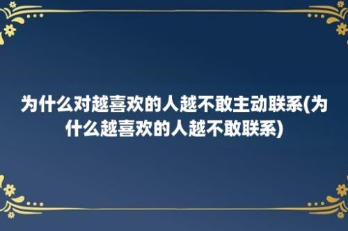 为什么对越喜欢的人越不敢主动联系(为什么越喜欢的人越不敢联系)