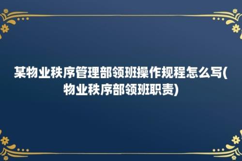 某物业秩序管理部领班操作规程怎么写(物业秩序部领班职责)