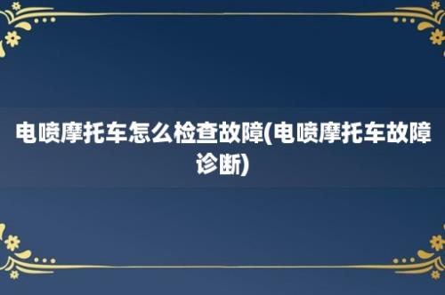 电喷摩托车怎么检查故障(电喷摩托车故障诊断)