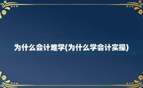 为什么会计难学(为什么学会计实操)