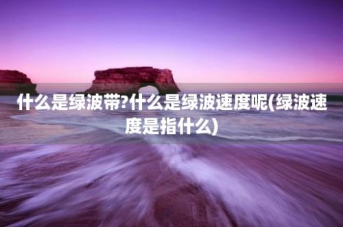 什么是绿波带?什么是绿波速度呢(绿波速度是指什么)