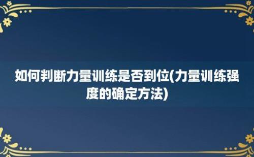 如何判断力量训练是否到位(力量训练强度的确定方法)