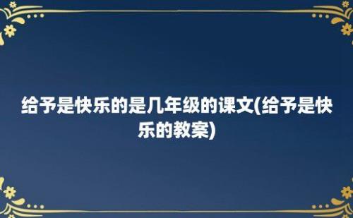 给予是快乐的是几年级的课文(给予是快乐的教案)