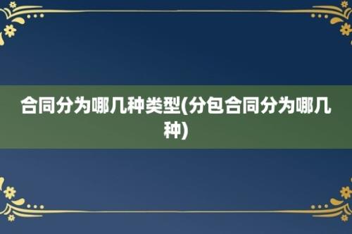 合同分为哪几种类型(分包合同分为哪几种)