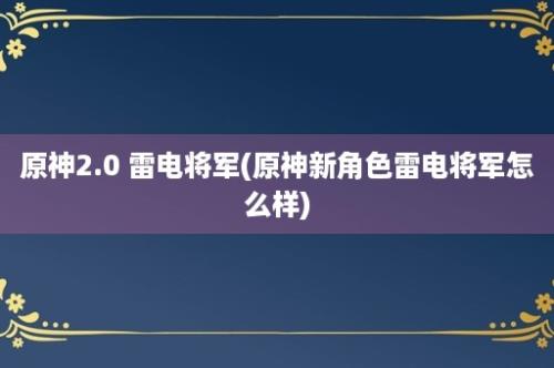 原神2.0 雷电将军(原神新角色雷电将军怎么样)