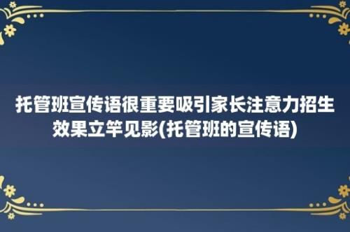 托管班宣传语很重要吸引家长注意力招生效果立竿见影(托管班的宣传语)