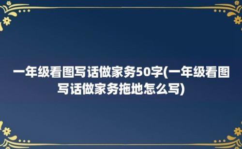 一年级看图写话做家务50字(一年级看图写话做家务拖地怎么写)